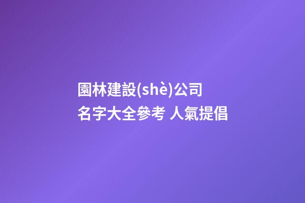 園林建設(shè)公司名字大全參考 人氣提倡-第1張-公司起名-玄機(jī)派